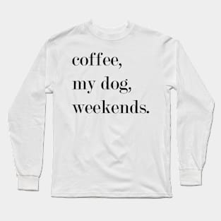 Coffee, My Dog, Weekends. Long Sleeve T-Shirt